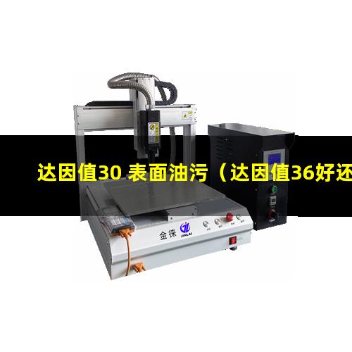 达因值30 表面油污（达因值36好还是38好）